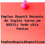 Empleo Bogotá Docente de Ingles turno pm &8211; Sede chia Ventas