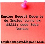 Empleo Bogotá Docente de Ingles turno pm &8211; sede Suba Ventas