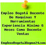 Empleo Bogotá Docente De Maquinas Y Herramientas Experiencia Minimo 6 Meses Como Docente Ventas