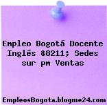 Empleo Bogotá Docente Inglés &8211; sedes Sur pm Ventas