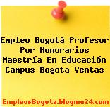Empleo Bogotá Profesor Por Honorarios Maestría En Educación Campus Bogota Ventas