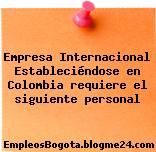 Empresa Internacional Estableciéndose en Colombia requiere el siguiente personal