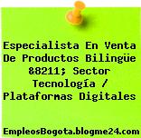 Especialista En Venta De Productos Bilingüe &8211; Sector Tecnología / Plataformas Digitales