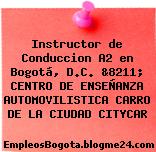 Instructor de Conduccion A2 en Bogotá, D.C. &8211; CENTRO DE ENSEÑANZA AUTOMOVILISTICA CARRO DE LA CIUDAD CITYCAR