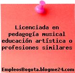 Licenciada en pedagogía musical educación artística o profesiones similares