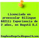 Licenciada en preescolar Bilingue &8211; Experiencia de 2 años. en Bogotá D.C