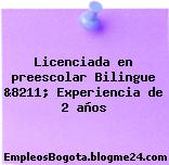 Licenciada en preescolar Bilingue &8211; Experiencia de 2 años