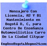 Mensajero Con Licencia. A2 Y B1 Mantenimiento en Bogotá D. C. para Centro De Enseñanza Automovilistica Carro De La Ciudad Citycar