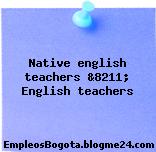 Native english teachers &8211; English teachers