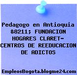 Pedagogo en Antioquia &8211; FUNDACION HOGARES CLARET- CENTROS DE REEDUCACION DE ADICTOS