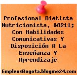Profesional Dietista Nutricionista. &8211; Con Habilidades Comunicativas Y Disposición A La Enseñanza Y Aprendizaje