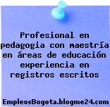 Profesional en pedagogia con maestría en áreas de educación experiencia en registros escritos