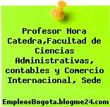 Profesor Hora Catedra,Facultad de Ciencias Administrativas, contables y Comercio Internacional, Sede