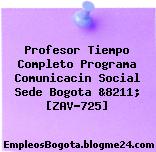 Profesor Tiempo Completo Programa Comunicacin Social Sede Bogota &8211; [ZAV-725]