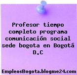 Profesor tiempo completo programa comunicación social sede bogota en Bogotá D.C