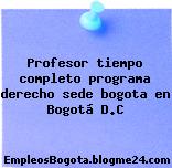 Profesor tiempo completo programa derecho sede bogota en Bogotá D.C