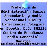 Profesora de Administraciòn Basica Secundaria y Media Vocacional &8211; Experiencia Colegios en Bogotá, D.C. &8211; Centro de Enseñanza Media Comercial Nuestra