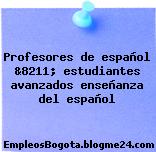 Profesores de español &8211; estudiantes avanzados enseñanza del español