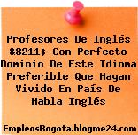 Profesores De Inglés &8211; Con Perfecto Dominio De Este Idioma Preferible Que Hayan Vivido En País De Habla Inglés