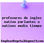profesores de ingles nativo parlantes o nativos medio tiempo