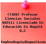 (T428) Profesor Ciencias Sociales &8211; Licenciado En Educación En Bogotá D.C