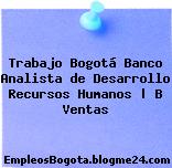 Trabajo Bogotá Banco Analista de Desarrollo Recursos Humanos | B Ventas