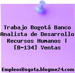 Trabajo Bogotá Banco Analista de Desarrollo Recursos Humanos | [B-134] Ventas