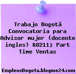 Trabajo Bogotá Convocatoria para Advisor mujer (docente ingles) &8211; Part Time Ventas