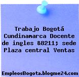 Trabajo Bogotá Cundinamarca Docente de ingles &8211; sede Plaza central Ventas