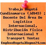 Trabajo Bogotá Cundinamarca (Jd943) : Docente Del Área De Logística Internacional, Distribución Física Internacional Y Transport Ventas