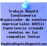 Trabajo Bogotá Cundinamarca Organizador de eventos empresariales &8211; Experiencia creando eventos en las compañias Ventas