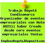 Trabajo Bogotá Cundinamarca Organizador de eventos empresariales con Moto &8211; haber Creado desde cero eventos empresariales Ventas