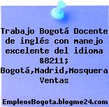 Trabajo Bogotá Docente de inglés con manejo excelente del idioma &8211; Bogotá,Madrid,Mosquera Ventas