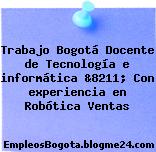 Trabajo Bogotá Docente de Tecnología e informática &8211; Con experiencia en Robótica Ventas