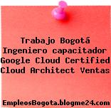 Trabajo Bogotá Ingeniero capacitador Google Cloud Certified Cloud Architect Ventas