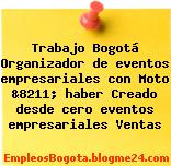 Trabajo Bogotá Organizador de eventos empresariales con Moto &8211; haber Creado desde cero eventos empresariales Ventas