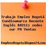 Trabajo Empleo Bogotá Cundinamarca Docente Inglés &8211; sedes sur PM Ventas