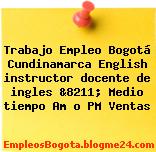 Trabajo Empleo Bogotá Cundinamarca English instructor docente de ingles &8211; Medio tiempo Am o PM Ventas