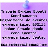 Trabajo Empleo Bogotá Cundinamarca Organizador de eventos empresariales &8211; haber Creado desde cero eventos empresariales Ventas