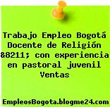 Trabajo Empleo Bogotá Docente de Religión &8211; con experiencia en pastoral juvenil Ventas