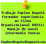 Trabajo Empleo Bogotá Formador experiencia en Clima Organizacional &8211; Manejo de excel intermedio Ventas