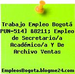 Trabajo Empleo Bogotá PUN-514] &8211; Empleo de Secretario/a Académico/a Y De Archivo Ventas