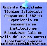 Urgente Capacitador Técnico Salubrista Ocupacional &8211; Experiencia en enseñanza en instituciones Educativas Cali en Valle del Cauca &8211; Importante empresa