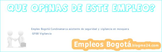 Empleo Bogotá Cundinamarca asistente de seguridad y vigilancia en mosquera | GF68 Vigilancia