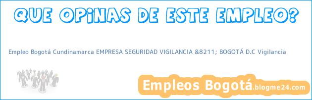 Empleo Bogotá Cundinamarca EMPRESA SEGURIDAD VIGILANCIA &8211; BOGOTÁ D.C Vigilancia