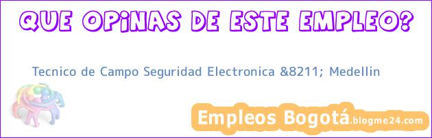 Tecnico de Campo Seguridad Electronica &8211; Medellin