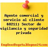 Agente comercial y servicio al cliente &8211; Sector de vigilancia y seguridad privada