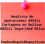 Analista de operaciones &8211; Cartagena en Bolívar &8211; Seguridad Atlas