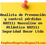 Analista de Prevención y control pérdidas &8211; Masculino en Atlántico &8211; Seguridad Oncor Ltda