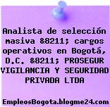 Analista de selección masiva &8211; cargos operativos en Bogotá, D.C. &8211; PROSEGUR VIGILANCIA Y SEGURIDAD PRIVADA LTDA